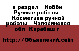  в раздел : Хобби. Ручные работы » Косметика ручной работы . Челябинская обл.,Карабаш г.